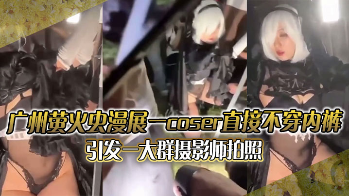 漫展淫狼疯狂围拍！无内COSER嫩穴全露被直播狂摄，正面视频流出爆操高潮